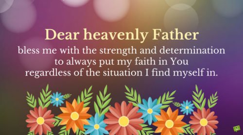 Dear heavenly Father, bless me with the strength and determination to always put my faith in you regardless of the situation I find myself in.