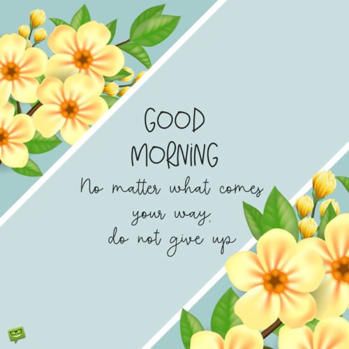 cute morning quote on background with yellow flowers. | Birthday Wishes Expert Good Morning! No matter what comes your way, do not give up.