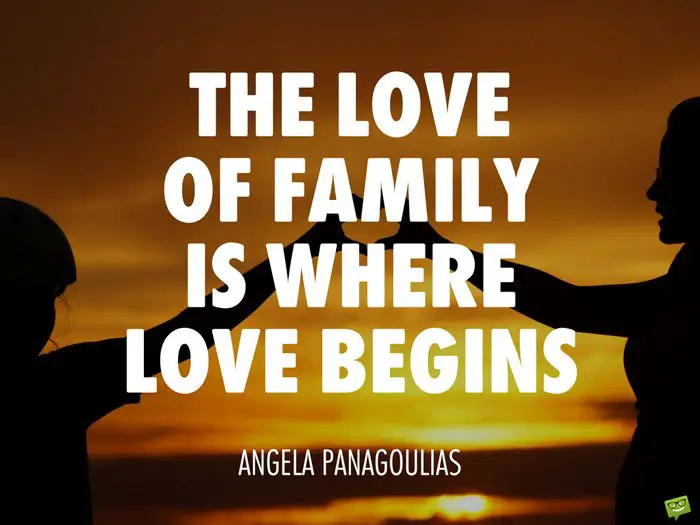 The love of family is where love begins. Angela Panagoulias