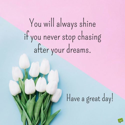 Inspirational morning quote on photo with white tulips. | Birthday Wishes Expert You will always shine if you never stop chasing after your dreams. Have a great day!