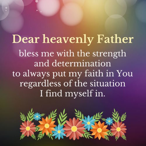 Dear heavenly Father, bless me with the strength and determination to always put my faith in you regardless of the situation I find myself in.