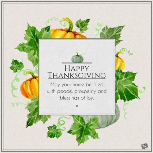 Happy Thanksgiving. May your home be filled with peace, prosperity and blessings of joy.