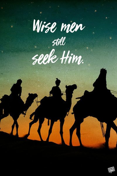 Wise men still seek Him.