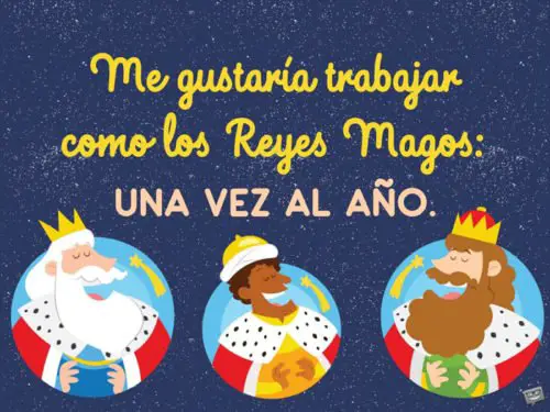 Me gustaría trabajar como los Reyes Magos: una vez al año.