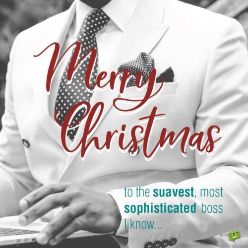 Merry Christmas to the suavest, most sophisticated boss I know...