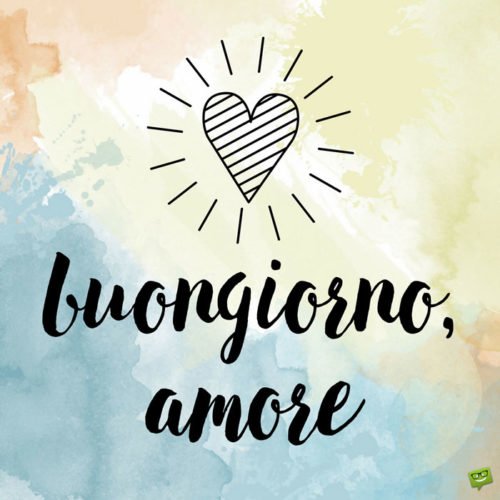 Buongiorno, amore.