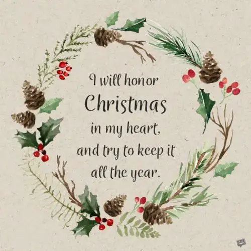 I will honor Christmas in my heart, and try to keep it all the year. Charles Dickens