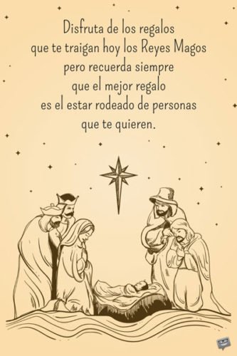 Disfruta de los regalos que te traigan hoy los Reyes Magos pero recuerda siempre que el mejor regalo es el estar rodeadod de personas que te quieren.