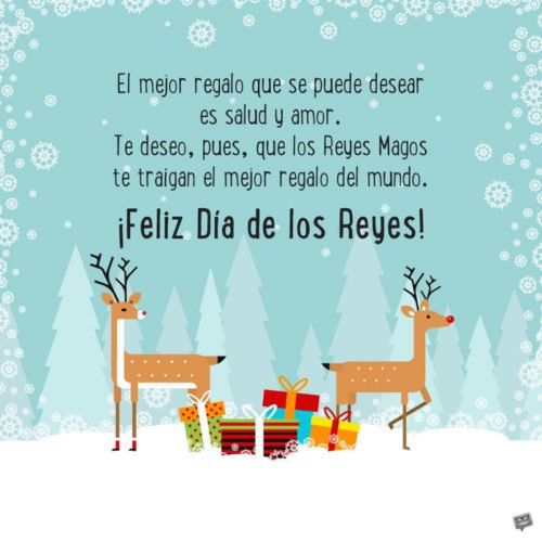 El mejor regalo que se puede desear es salud y amor. Te deseo, pues, que los Reyes Magos te traigan el mejor regalo del mundo. ¡Feliz Día de los Reyes!