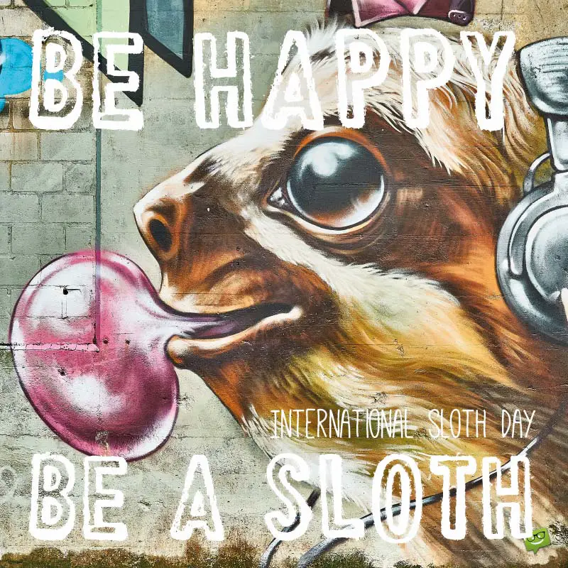 Be happy. Be a Sloth. International Sloth day.