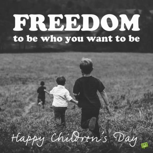 Freedom to be who you want to be. Happy Children's Day.