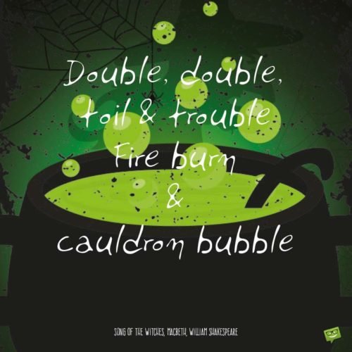 Famous Halloween Quote by William Shakespeare. | Birthday Wishes Expert Double, double, toil & trouble, Fire burn & cauldron bubble. - Song of the Witches, Macbeth, William Shakespeare.