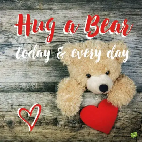 Hug a Bear, Today and Every Day.