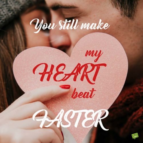 You Still Make My Heart Beat Faster.