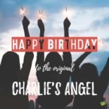 Happy Birthday! Happy Birthday to the original Charlie's Angel.