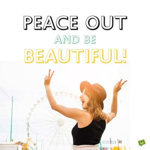 Peace out and be Beautiful!