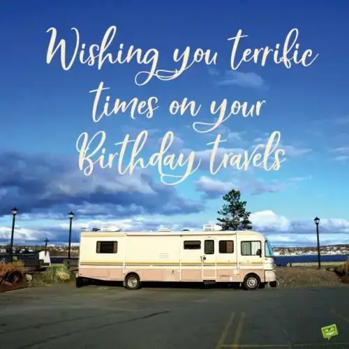 Wishing you terrific times on your birthday travels.