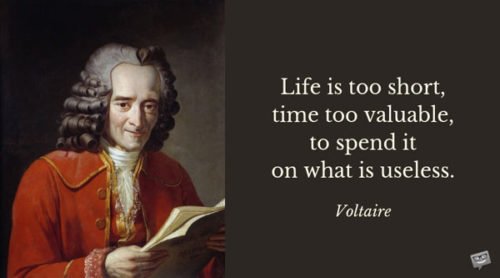 Lite is too short, time too valuable, to spend it on what is useless. Voltaire