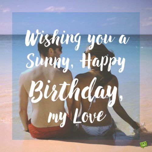 Wishing you a sunny, happy birthday, my love.