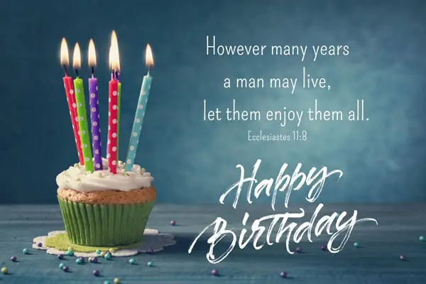 However many years a man may live, let them enjoy them all. Ecclesiastes 11:8 Happy Birthday