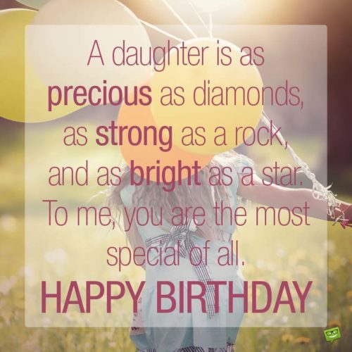 A daughter is as precious as diamonds, as strong as a rock and as bright as a star. To me, you are the most special of all!