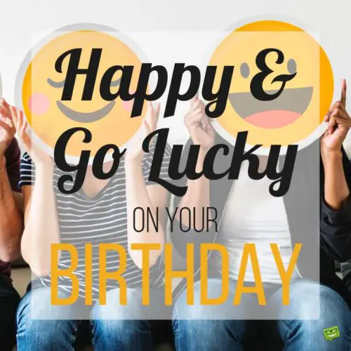 Happy & Go Lucky on your Birthday.