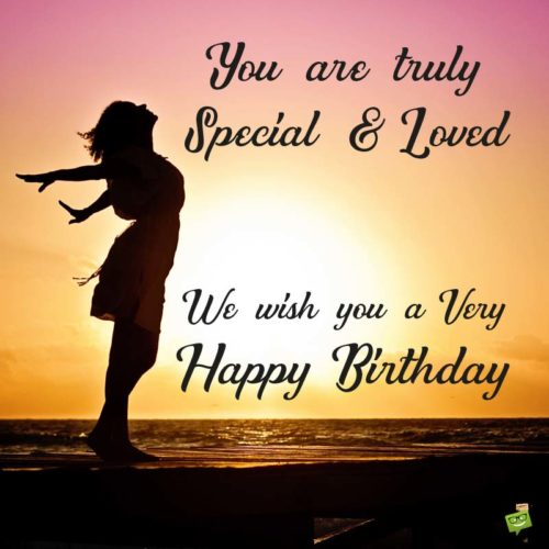 You are truly special and loved. We wish you a very Happy Birthday.