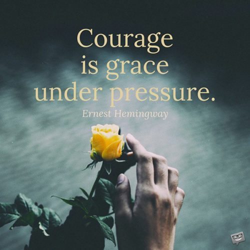 Courage is grace under pressure. Ernest Hemingway.