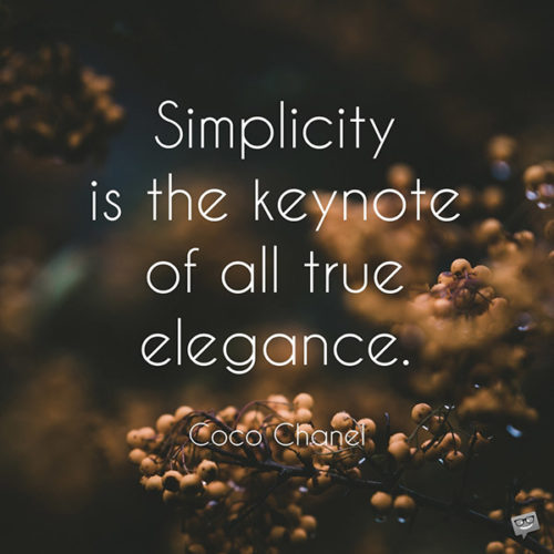 Simplicity is the keynote of all true elegance. Coco Chanel.