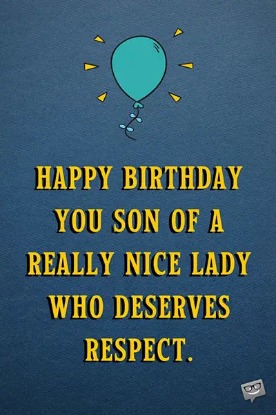 Happy Birthday you son of a really nice lady who deserves respect.
