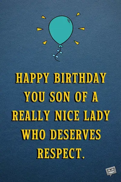 Happy Birthday you son of a really nice lady who deserves respect.