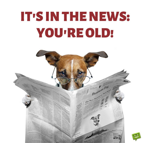 Funny happy birthday image. | Birthday Wishes Expert It's in the news. You're old.
