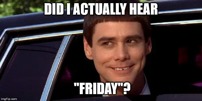 Did I hear Friday?