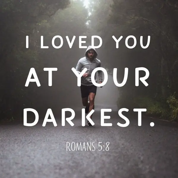 I loved you at your darkest. Romans 5:8