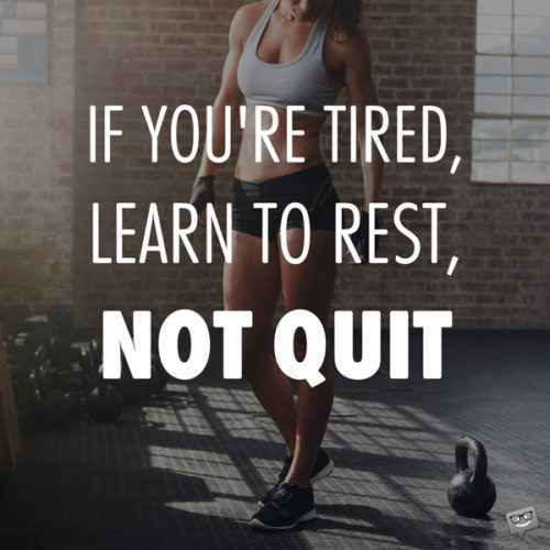 If you're tired, learn to rest, not quit. 