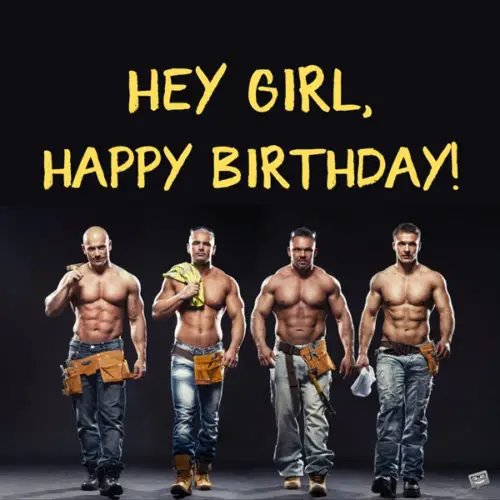 Sexy happy birthday image for girl, with shirtless men. | Birthday Wishes Expert Hey girl, happy birthday.