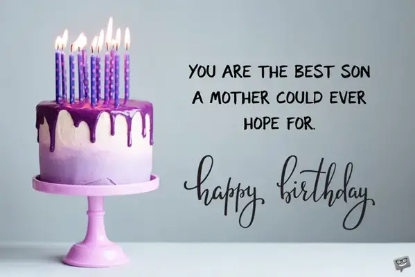 You are the best son a mother could ever hope for. Happy Birthday.