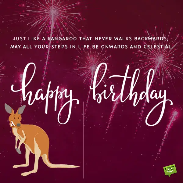 Just like a Kangaroo that never walks backwards, may all your steps in life be onwards and celestial. Happy birthday, mate!