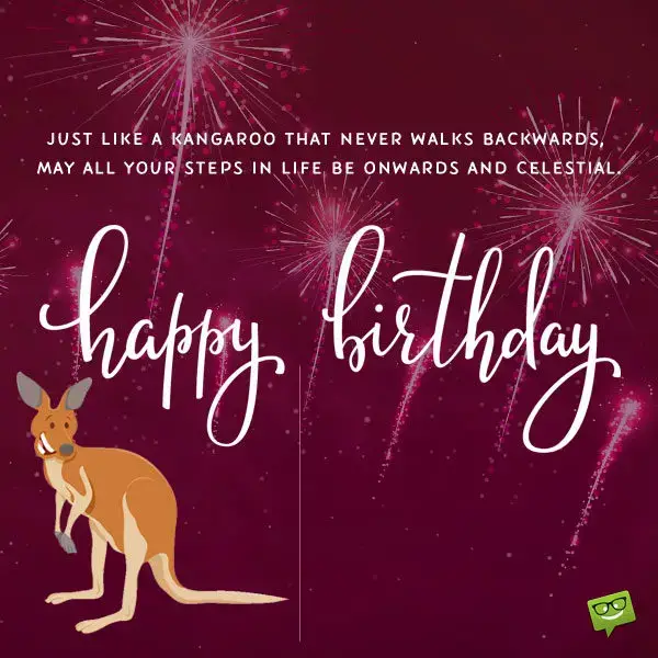 Just like a Kangaroo that never walks backwards, may all your steps in life be onwards and celestial. Happy birthday, mate!