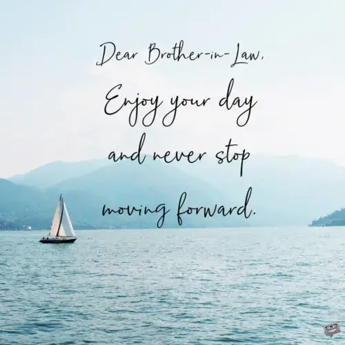 Dear Brother-in-law, enjoy your day and never stop moving forward.