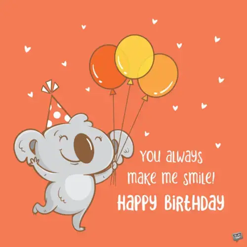 You always make me smile! Happy birthday.
