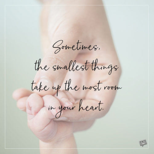 Sometimes the smallest things take the most room in your heart.