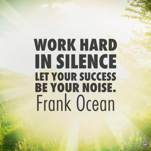 Work hard in silence, let your success be your noise. Frank Ocean