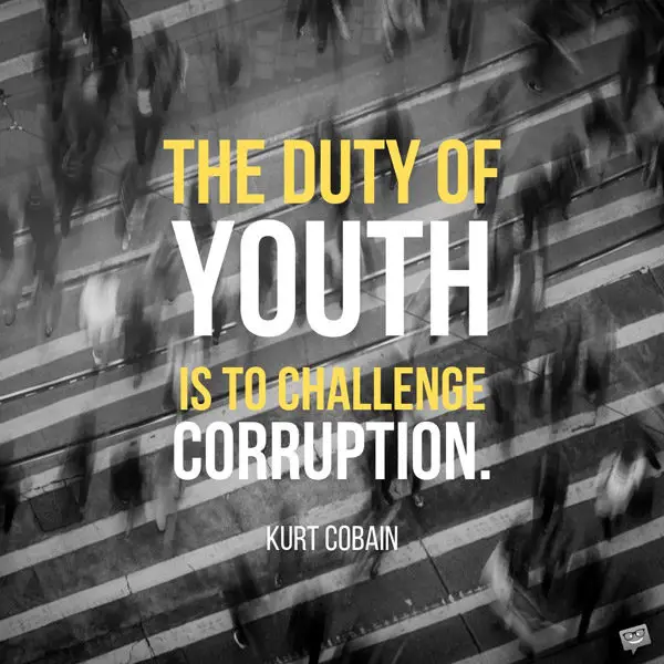 The duty of youth is to challenge corruption. Kurt Cobain