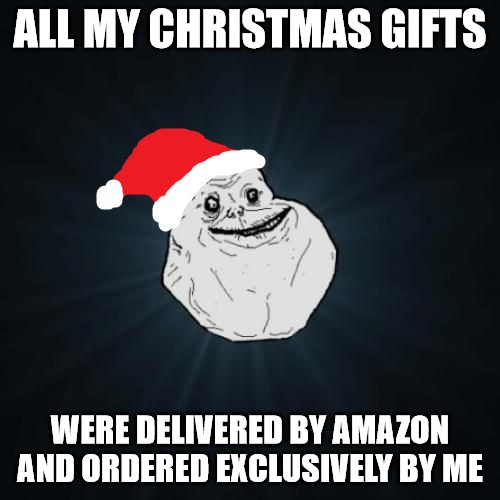 All my Christmas gifts were delivered by amazon and ordered exclusively by me - Forever alone meme