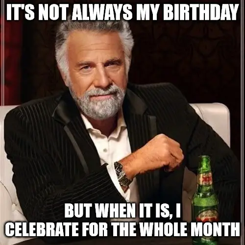 Not always my birthday but when it is, I celebrate for the whole month Not always meme | Birthday Wishes Expert Not always my birthday but when it is, I celebrate for the whole month Not always meme