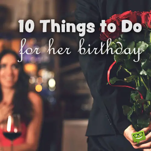 Things to do for her birthday.