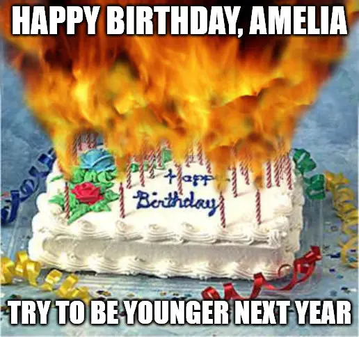 Happy Birthday, Amelia - Try to be younger next year - Flaming Birthday Cake Meme