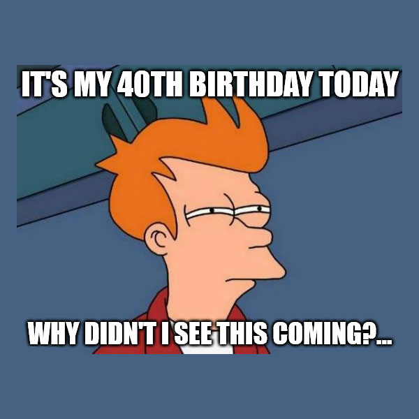 Funny 40th birthday memes.