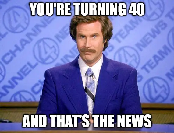 40th Birthday anchorman meme.